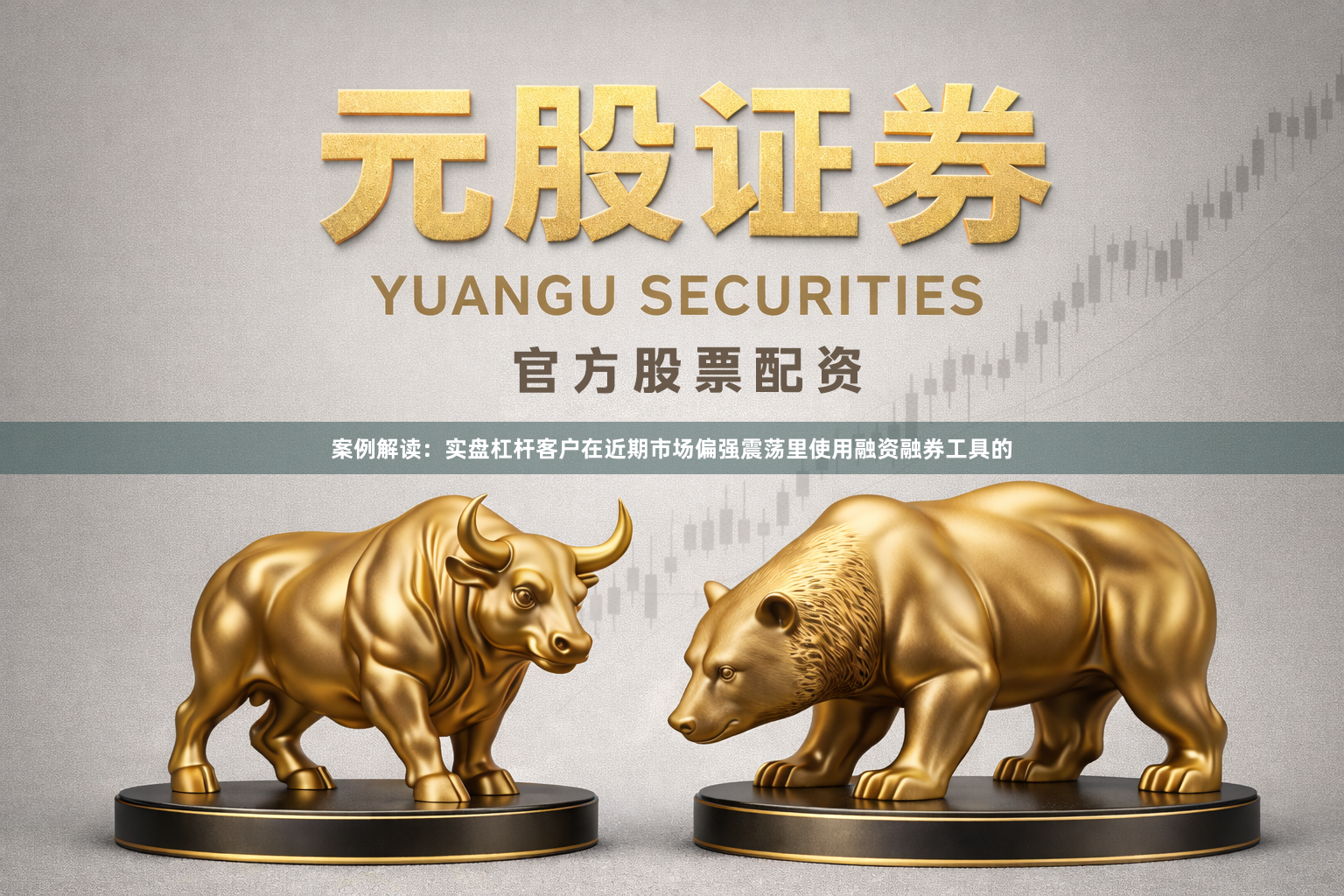 案例解读：实盘杠杆客户在近期市场偏强震荡里使用融资融券工具的