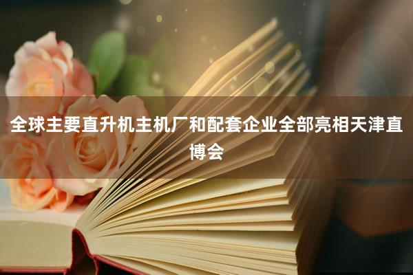 全球主要直升机主机厂和配套企业全部亮相天津直博会