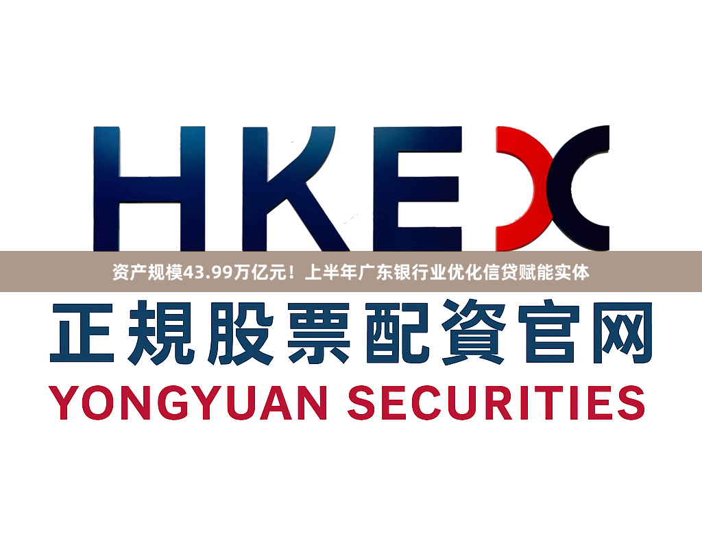 资产规模43.99万亿元！上半年广东银行业优化信贷赋能实体